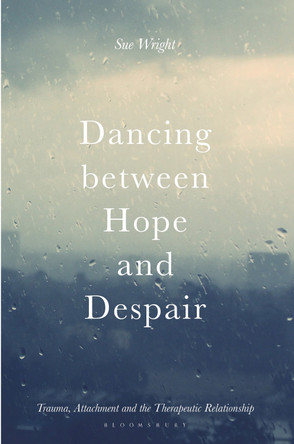 Dancing between Hope and Despair: Trauma, Attachment and the Therapeutic Relationship by Sue Wright 9781137441232