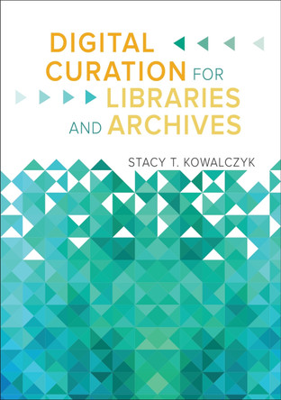 Digital Curation for Libraries and Archives by Stacy T. Kowalczyk 9781610696319
