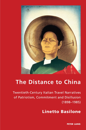 The Distance to China: Twentieth-Century Italian Travel Narratives of Patriotism, Commitment and Disillusion (1898–1985) by Linetto Basilone 9781789975109