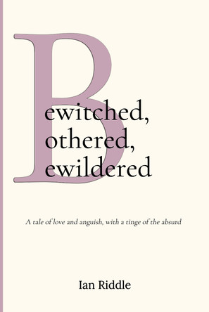 Bewitched, Bothered, Bewildered: A tale of love and anguish, with a tinge of the absurd by Ian Riddle 9781800943308