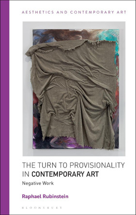 The Turn to Provisionality in Contemporary Art: Negative Work by Raphael Rubinstein 9781350243712