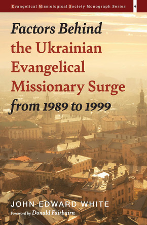Factors Behind the Ukrainian Evangelical Missionary Surge from 1989 to 1999 by John Edward White 9781532665394