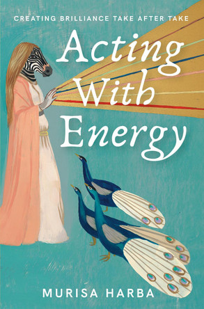 Acting With Energy: Creating Brilliance Take After Take by Murisa Harba Durrant 9781913206475