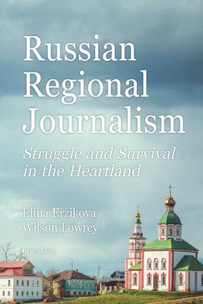 Russian Regional Journalism: Struggle and Survival in the Heartland by Wilson Lowrey 9781433171345