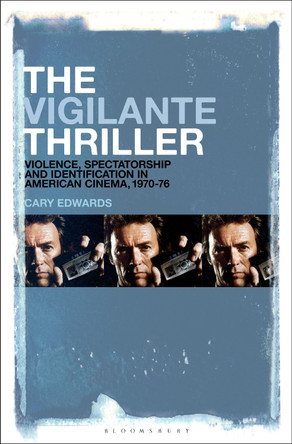 The Vigilante Thriller: Violence, Spectatorship and Identification in American Cinema, 1970-76 by Dr Cary Edwards 9781501391736