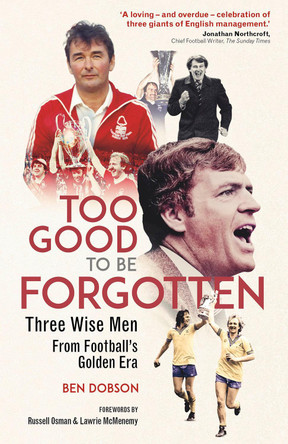 Too Good to be Forgotten: Three Wise Men from Football’s Golden Era by Ben Dobson 9781801506854