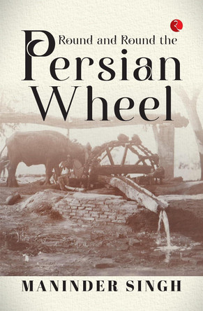 ROUND AND ROUND THE PERSIAN WHEEL by MANINDER SINGH 9789361560934