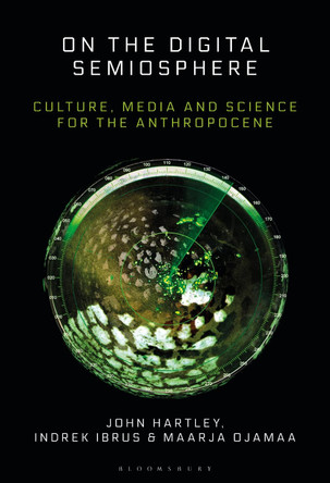 On the Digital Semiosphere: Culture, Media and Science for the Anthropocene by Prof. John Hartley 9781501369247