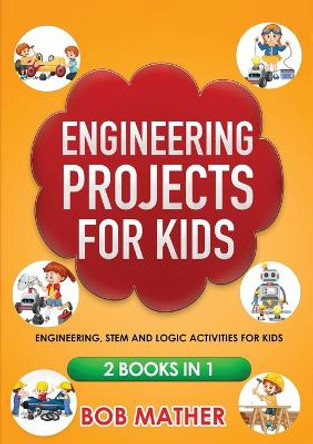 Engineering Projects for Kids 2 Books in 1: Engineering, STEM and Logic Activities for Kids (Coding for Absolute Beginners) by Bob Mather 9781922300850