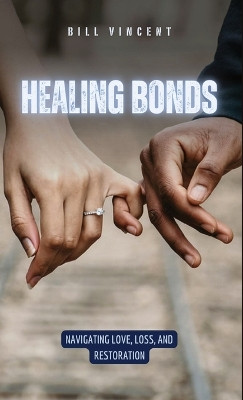 Healing Bonds: Navigating Love, Loss, and Restoration by Bill Vincent 9798869134660