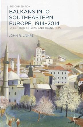 Balkans into Southeastern Europe, 1914-2014: A Century of War and Transition by John Lampe 9781137019066