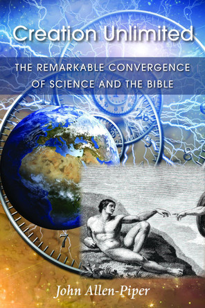 Creation Unlimited: The Remarkable Convergence of Science and the Bible by John Allen-Piper 9781839750991