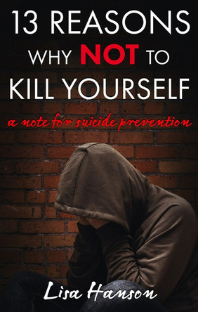 13 Reasons Why Not to Kill Yourself: A Note for Suicide Prevention by Lisa Hanson 9781644572887