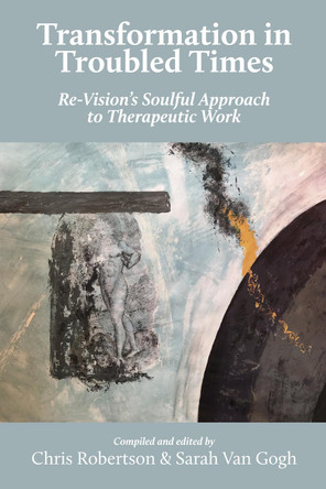 Transformation in Troubled Times: Re-Vision's Soulful Approach to Therapeutic Work by Chris Robertson 9781912698028