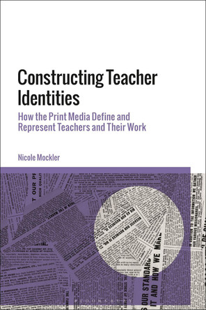 Constructing Teacher Identities: How the Print Media Define and Represent Teachers and Their Work by Dr Nicole Mockler 9781350129252