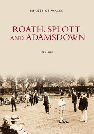 Roath, Splott and Adamsdown: One Thousand Years of History by Jeff Childs