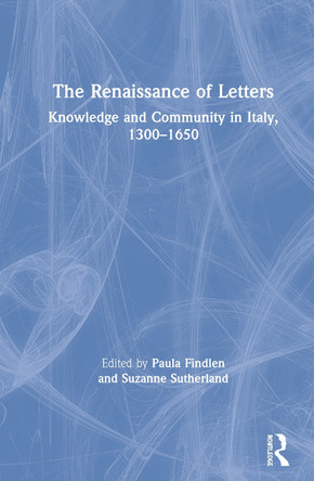 The Renaissance of Letters: Knowledge and Community in Italy, 1300-1650 by Paula Findlen 9781138367494