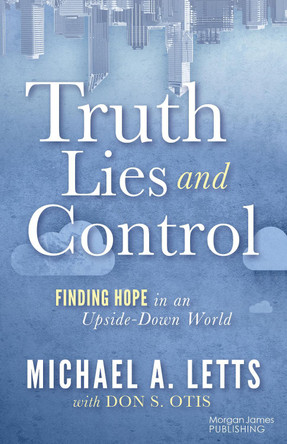 Truth, Lies and Control: Finding Hope in an Upside-Down World by Michael A Letts 9781636984506