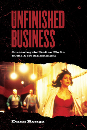 Unfinished Business: Screening the Italian Mafia in the New Millennium by Dana Renga 9781442615588