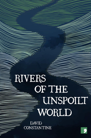 Rivers of the Unspoilt World by David Constantine 9781912697564