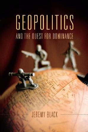 Geopolitics and the Quest for Dominance by Jeremy M. Black