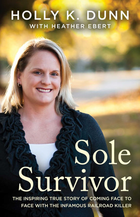 Sole Survivor: The Inspiring True Story of Coming Face to Face with the Infamous Railroad Killer by Holly Dunn 9781682308141