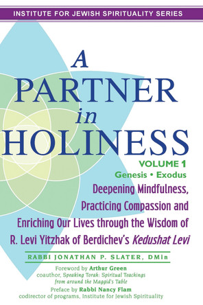 Partner in Holiness - Volume 1, Genesis & Exodus: Deepening Mindfulness, Practicing Compassion and Enriching Our Lives Through the Wisdom of R. Levi Yitzhak of Berdichev's Kedushat Levi-Volume 1 by Rabbi Jonathan P. Slater 9781580237949