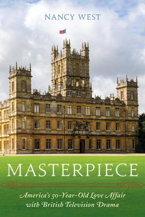 Masterpiece: America's 50-Year-Old Love Affair with British Television Drama by Nancy West 9781538134474