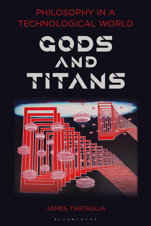 Philosophy in a Technological World: Gods and Titans by James Tartaglia 9781350185012