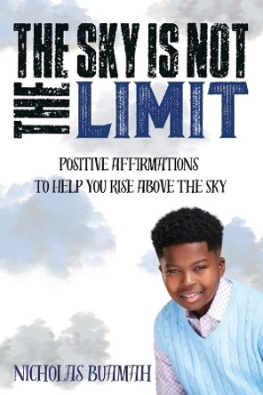 The Sky Is Not The Limit: Positive Affirmations To Help You Rise Above The Sky by Nicholas Buamah 9781733068192