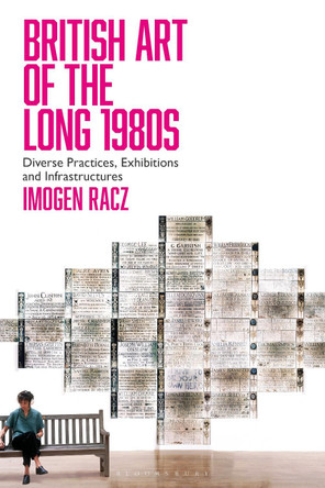British Art of the Long 1980s: Diverse Practices, Exhibitions and Infrastructures by Dr Imogen Racz 9781350191570