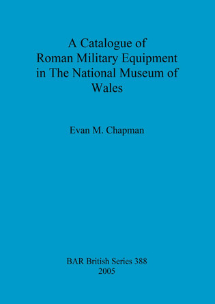 A Catalogue of Roman Military Equipment in the National Museum of Wales by Evan M Chapman 9781841718262