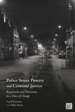 Police Street Powers and Criminal Justice: Regulation and Discretion in a Time of Change by Geoff Pearson 9781509944095