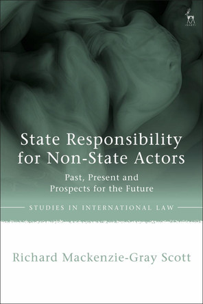 State Responsibility for Non-State Actors: Past, Present and Prospects for the Future by Richard Mackenzie-Gray Scott 9781509951543