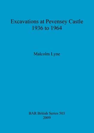 Excavations at Pevensey Castle, 1936 to 1964 by Malcolm Lyne 9781407306292