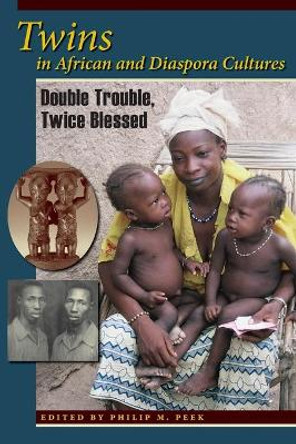 Twins in African and Diaspora Cultures: Double Trouble, Twice Blessed by Philip M. Peek