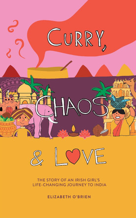 Curry, Chaos and Love: The Story Of An Irish Girl’s Life-Changing Journey To India by Elizabeth O'Brien 9781915502520