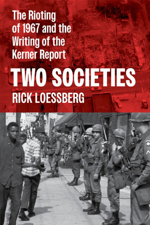Two Societies: The Rioting of 1967 and the Writing of the Kerner Report by Rick Loessberg 9798881801434