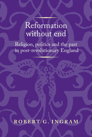 Reformation without End: Religion, Politics and the Past in Post-Revolutionary England by Robert Ingram 9781526143570
