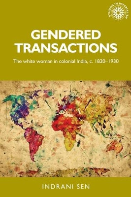 Gendered Transactions: The White Woman in Colonial India, <i>c</i>. 1820-1930 by Indrani Sen 9781526143488