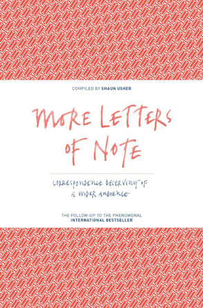 More Letters of Note: Correspondence Deserving of a Wider Audience Shaun Usher 9781782114543