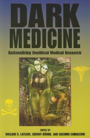 Dark Medicine: Rationalizing Unethical Medical Research by William R. LaFleur
