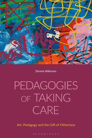 Pedagogies of Taking Care: Art, Pedagogy and the Gift of Otherness by Dennis Atkinson 9781350288324