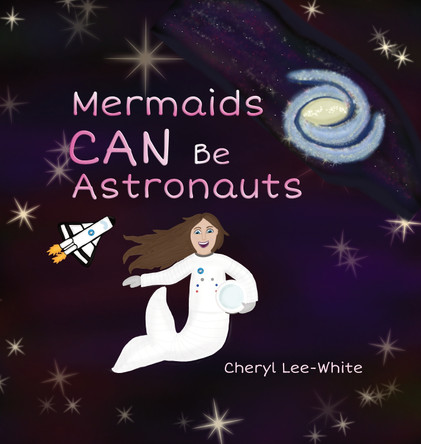 Mermaids CAN Be Astronauts: A Picture Book to Inspire Readers to Achieve Their Dreams by Cheryl Lee-White 9781916889569