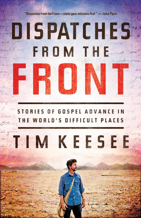 Dispatches from the Front: Stories of Gospel Advance in the World's Difficult Places by Tim Keesee 9781433540691