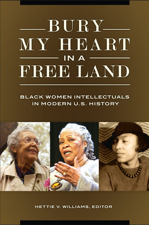 Bury My Heart in a Free Land: Black Women Intellectuals in Modern U.S. History by Hettie V. Williams 9781440835483