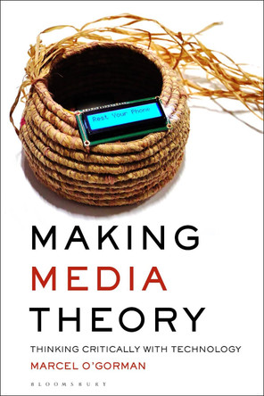 Making Media Theory: Thinking Critically with Technology by Marcel O’Gorman 9781501358623