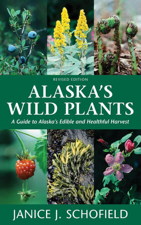 Alaska's Wild Plants, Revised Edition: A Guide to Alaska's Edible and Healthful Harvest by Janice J. Schofield 9781513262796
