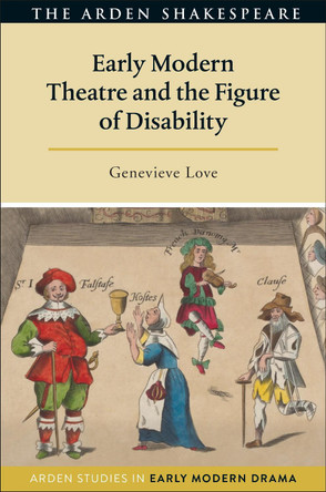 Early Modern Theatre and the Figure of Disability by Genevieve Love 9781350017207