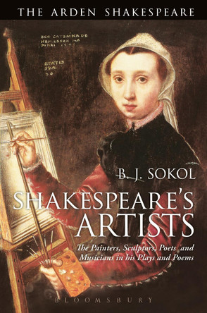 Shakespeare's Artists: The Painters, Sculptors, Poets and Musicians in his Plays and Poems by B. J. Sokol 9781350021938